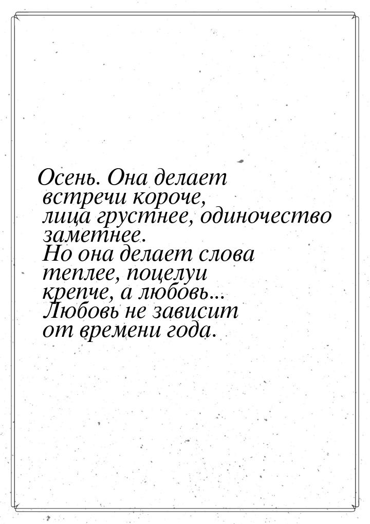 Осень. Она делает встречи короче, лица грустнее, одиночество заметнее. Но она делает слова