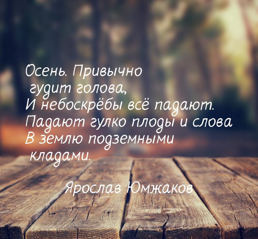 Осень. Привычно гудит голова, И небоскрёбы всё падают. Падают гулко плоды и слова В землю 