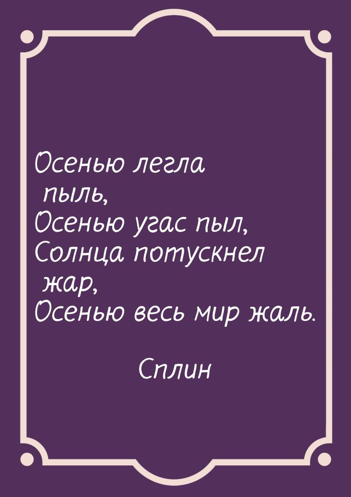 Осенью легла пыль, Осенью угас пыл, Солнца потускнел жар, Осенью весь мир жаль.