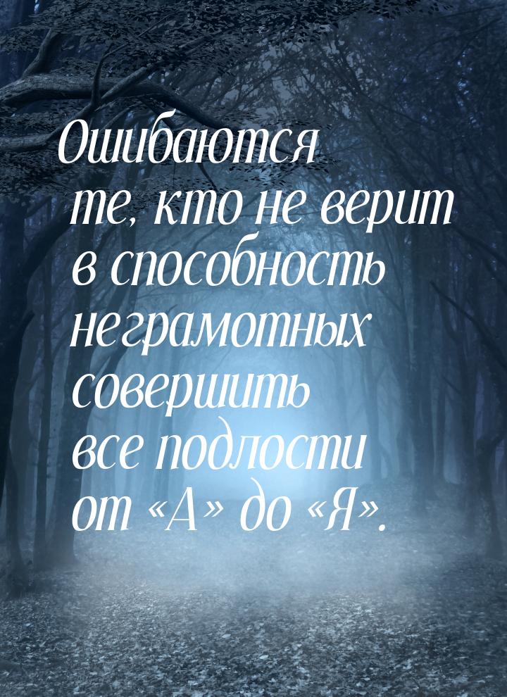 Ошибаются те, кто не верит в способность неграмотных совершить все подлости от «А» до «Я».