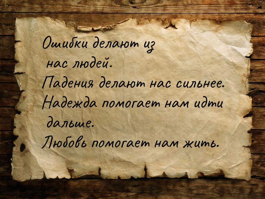 Ошибки делают из нас людей. Падения делают нас сильнее. Надежда помогает нам идти дальше. 