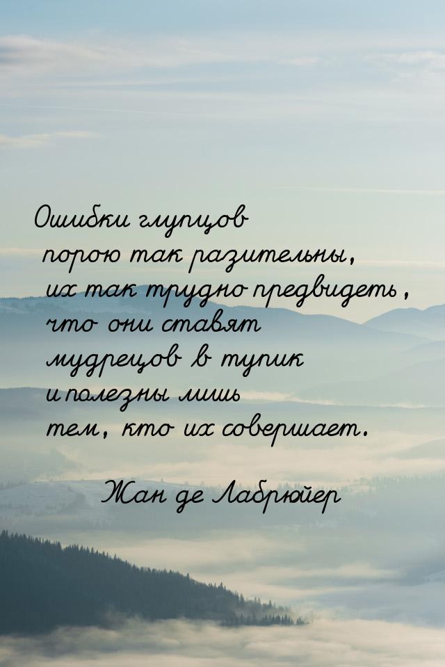 Ошибки глупцов порою так разительны, их так трудно предвидеть, что они ставят мудрецов в т