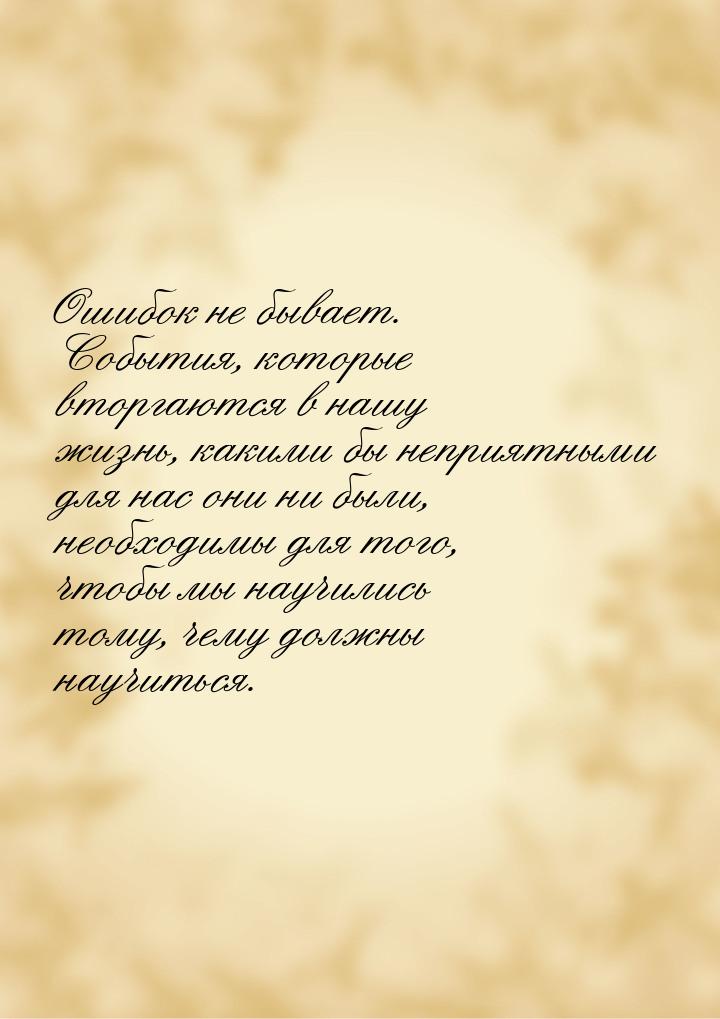 Ошибок не бывает. События, которые вторгаются в нашу жизнь, какими бы неприятными для нас 