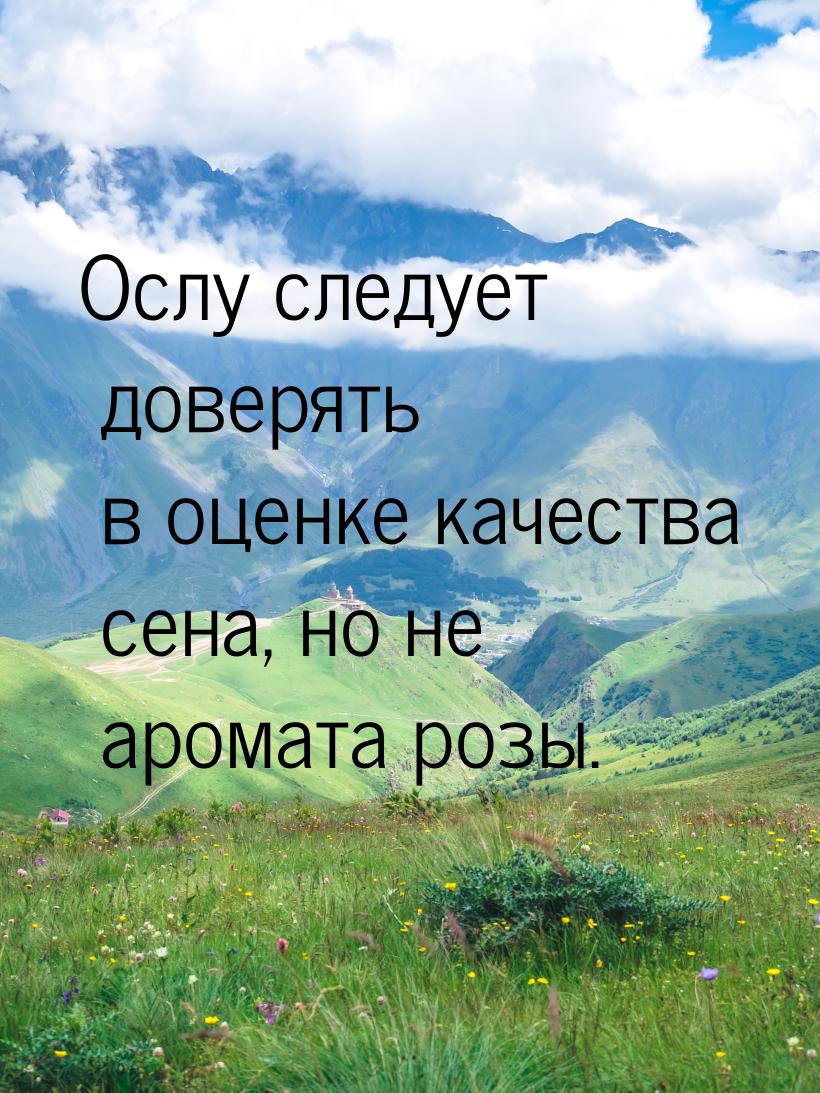 Ослу следует доверять в оценке качества сена, но не аромата розы.