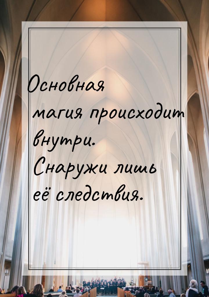 Основная магия происходит внутри. Снаружи лишь её следствия.