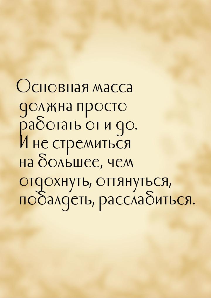 Основная масса должна просто работать от и до. И не стремиться на большее, чем отдохнуть, 