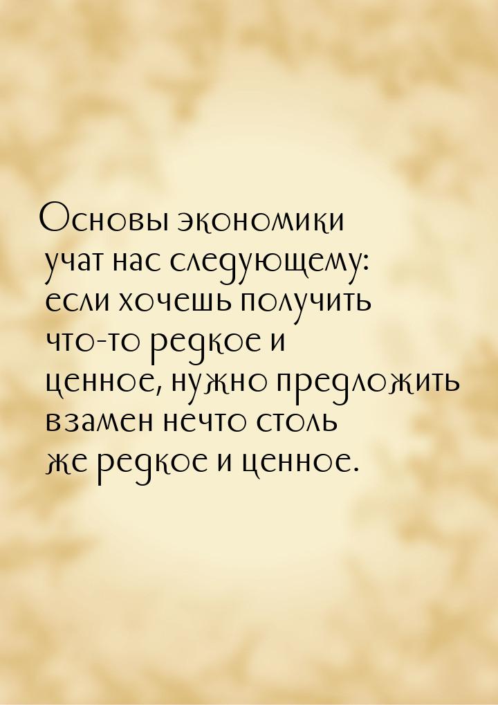 Основы экономики учат нас следующему: если хочешь получить что-то редкое и ценное, нужно п