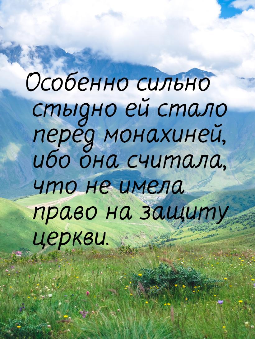 Особенно сильно стыдно ей стало перед монахиней, ибо она считала, что не имела право на за