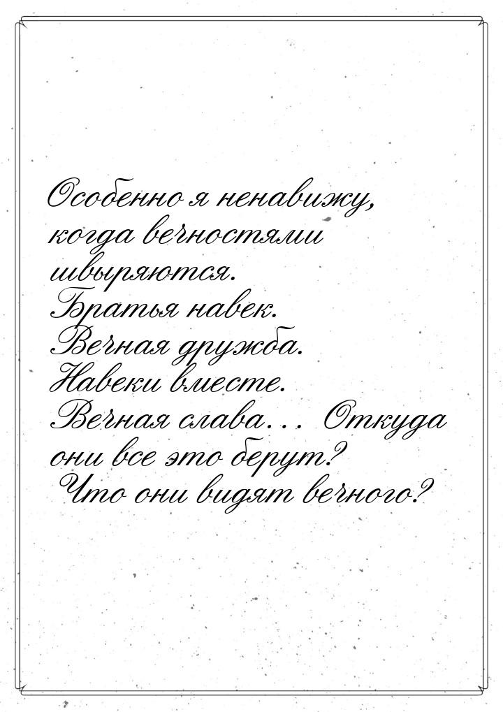 Особенно я ненавижу, когда вечностями швыряются. Братья навек. Вечная дружба. Навеки вмест