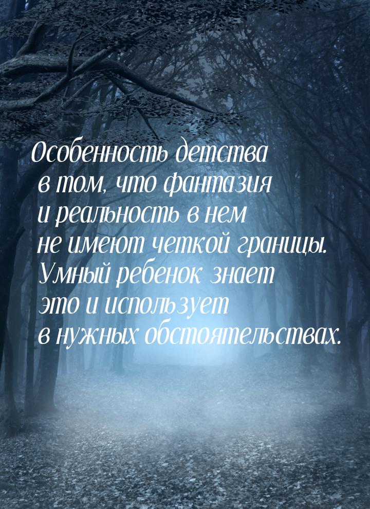 Особенность детства в том, что фантазия и реальность в нем не имеют четкой границы. Умный 