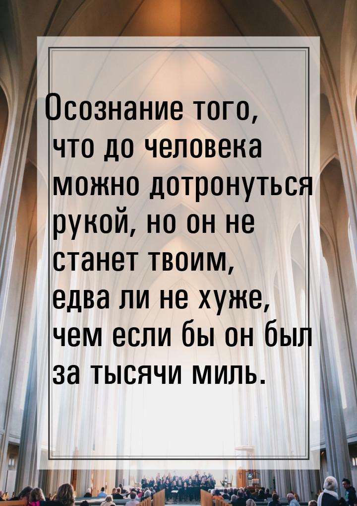 Осознание того, что до человека можно дотронуться рукой, но он не станет твоим, едва ли не