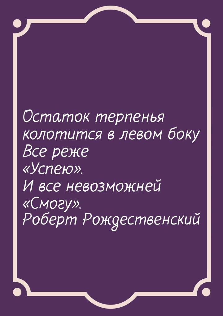 Остаток терпенья колотится в левом боку Все реже Успею. И все невозможней &l