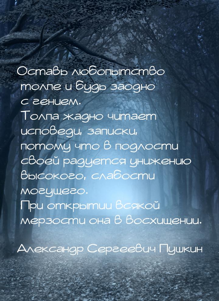 Оставь любопытство толпе и будь заодно с гением. Толпа жадно читает исповеди, записки, пот