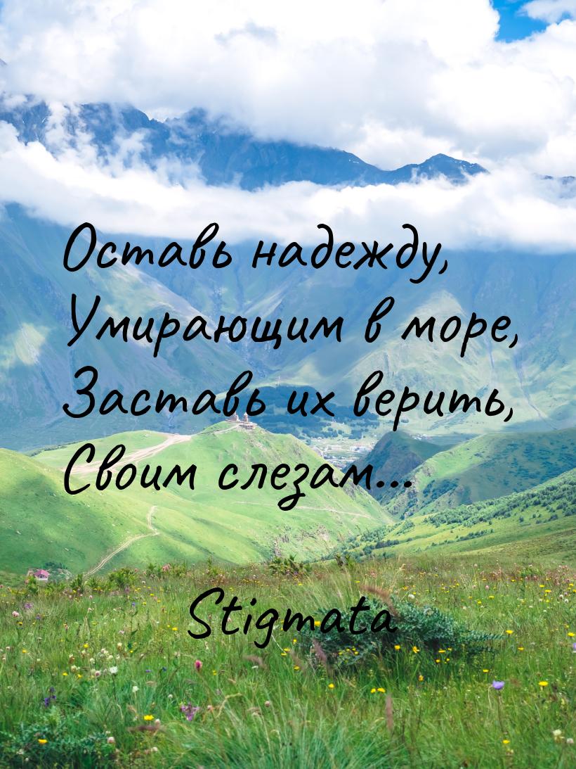 Оставь надежду, Умирающим в море, Заставь их верить, Своим слезам...