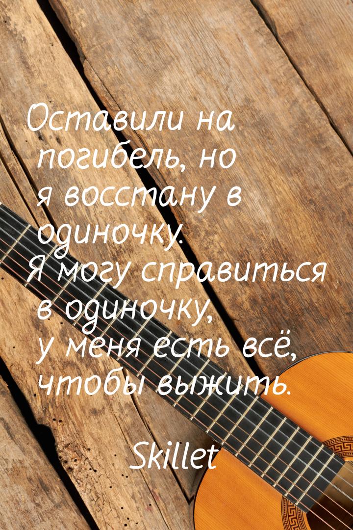 Оставили на погибель, но я восстану в одиночку. Я могу справиться в одиночку, у меня есть 