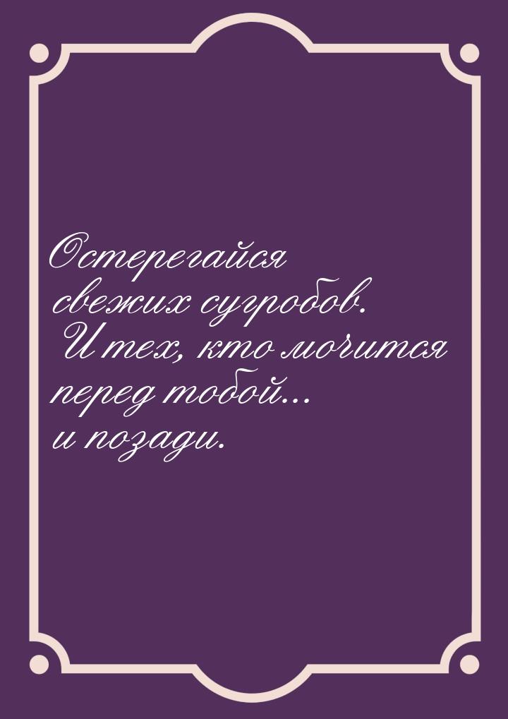 Остерегайся свежих сугробов. И тех, кто мочится перед тобой... и позади.