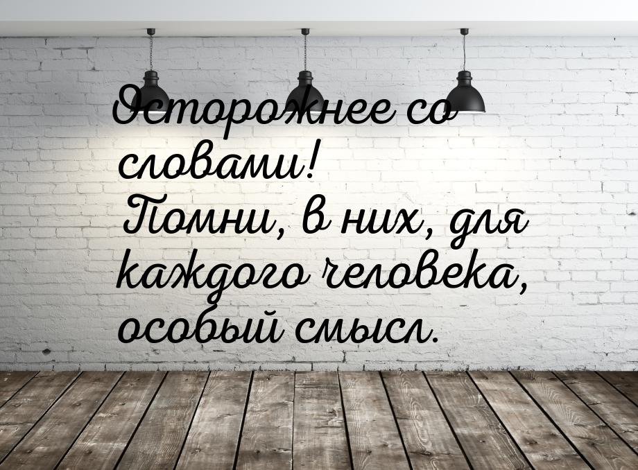 Особый смысл. Осторожнее со словами. Осторожнее со словами в них для каждого человека особый смысл. Осторожно со словами в них для каждого человека. Поосторожнее со словами.