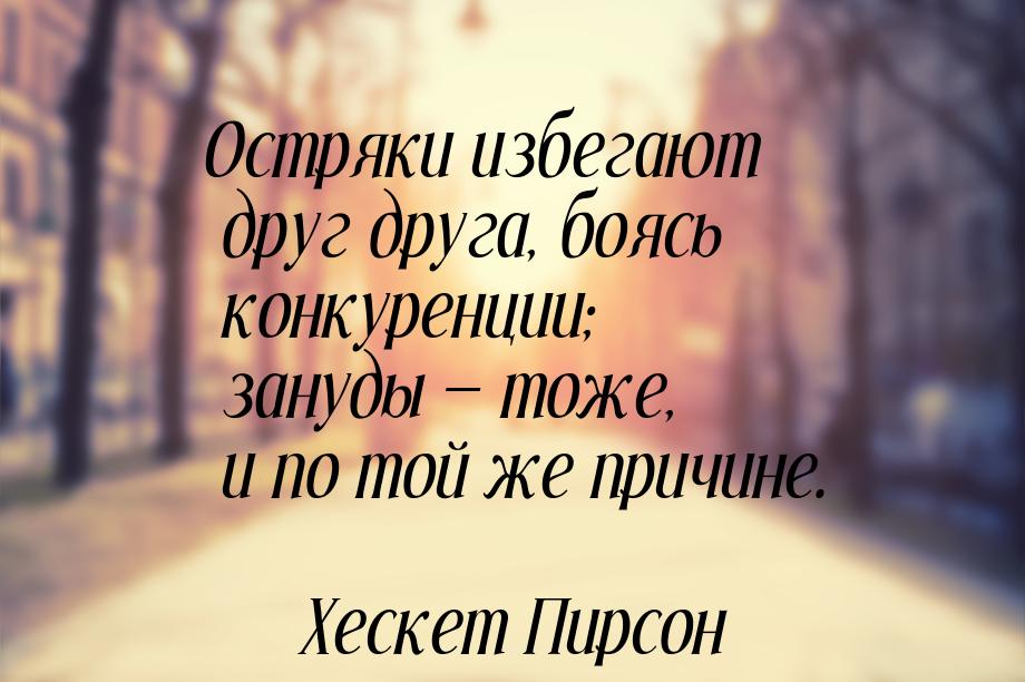 Остряки избегают друг друга, боясь конкуренции; зануды — тоже, и по той же причине.