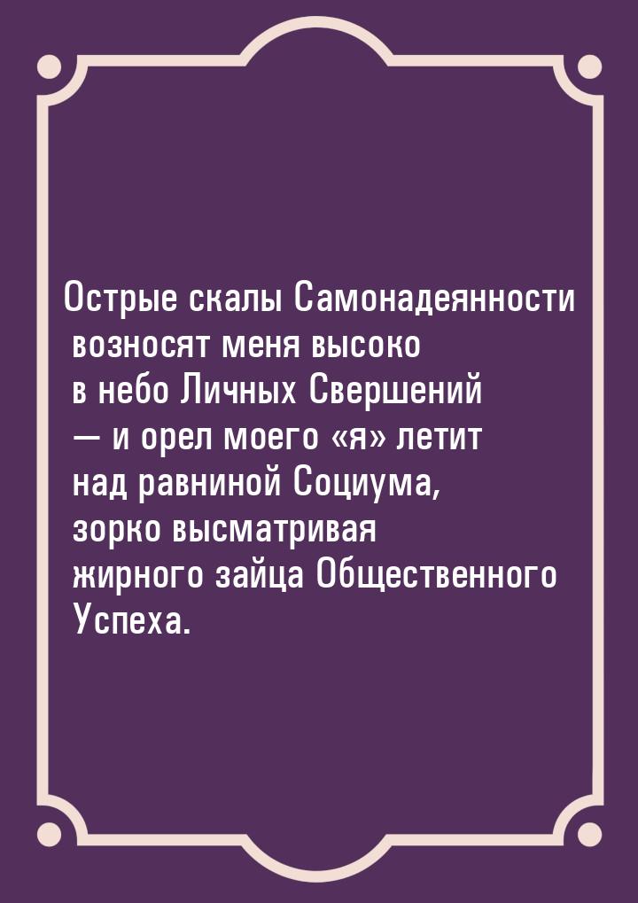 Острые скалы Самонадеянности возносят меня высоко в небо Личных Свершений — и орел моего «