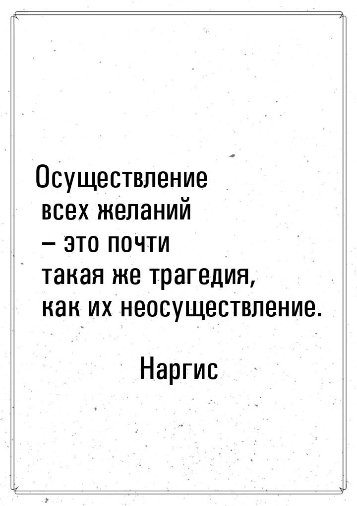 Осуществление всех желаний – это почти такая же трагедия, как их неосуществление.