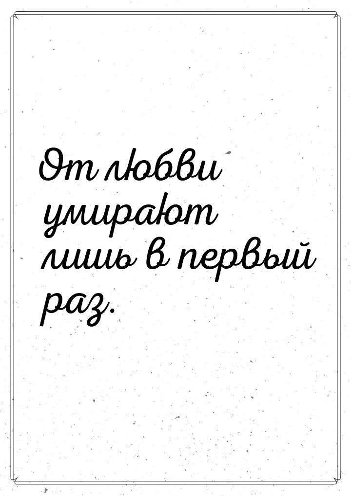 От любви умирают лишь в первый раз.