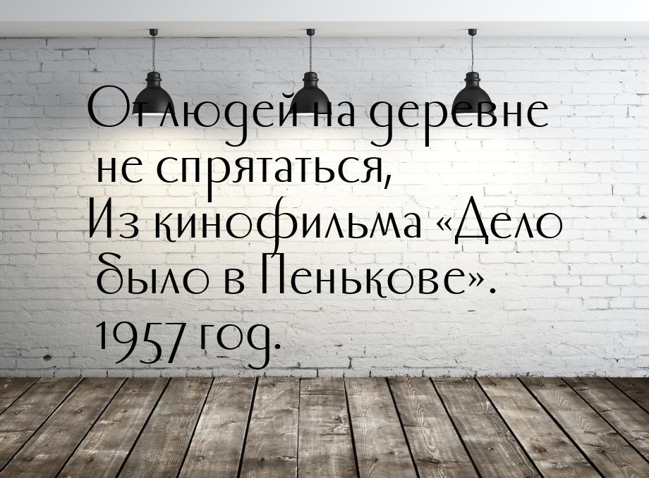 От людей на деревне не спрятаться, Из кинофильма «Дело было в Пенькове». 1957 год.