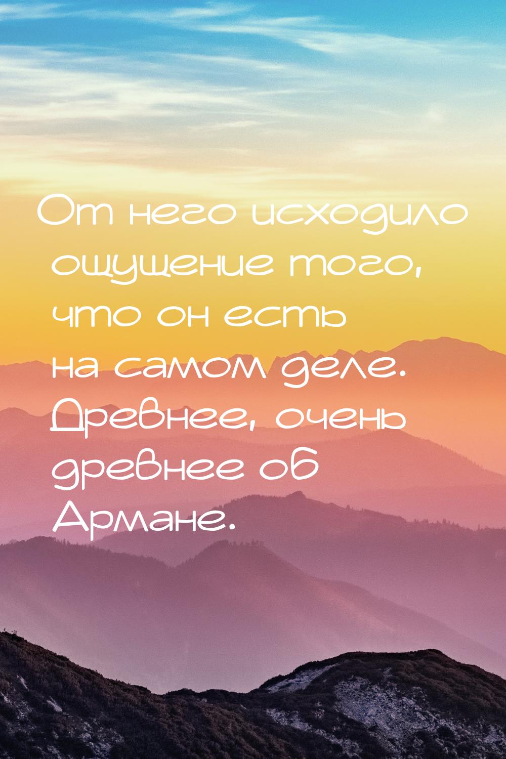 От него исходило ощущение того, что он есть на самом деле. Древнее, очень древнее об Арман