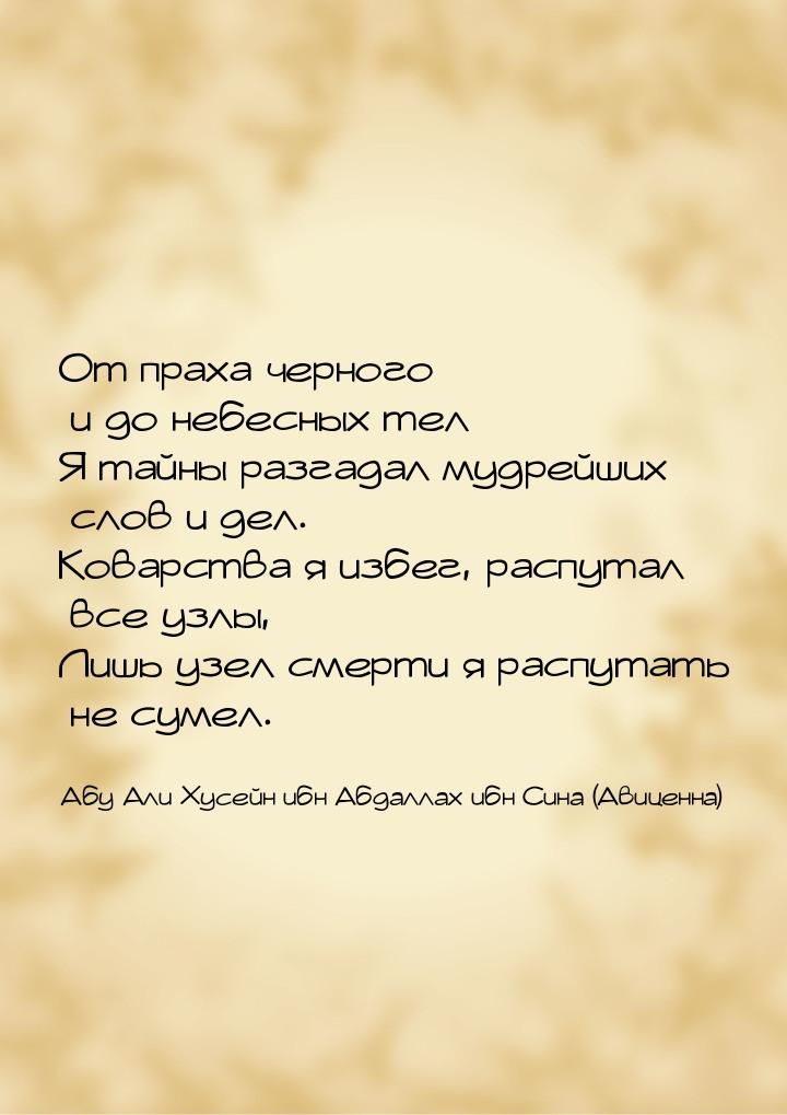 От праха черного и до небесных тел Я тайны разгадал мудрейших слов и дел. Коварства я избе