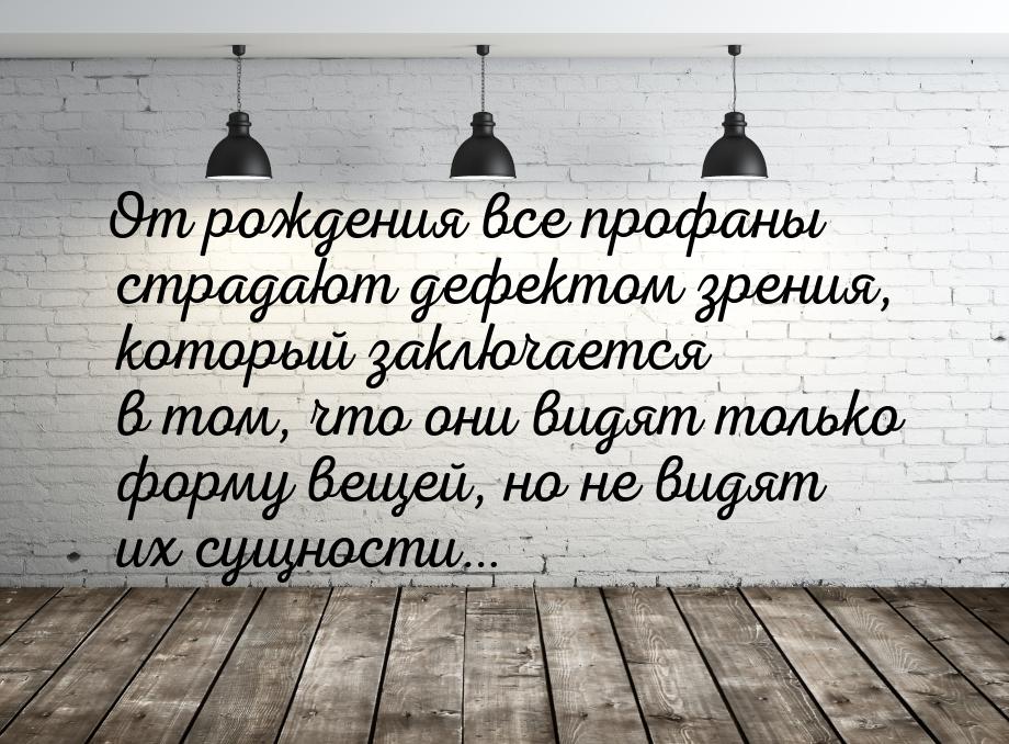 От рождения все профаны страдают дефектом зрения, который заключается в том, что они видят