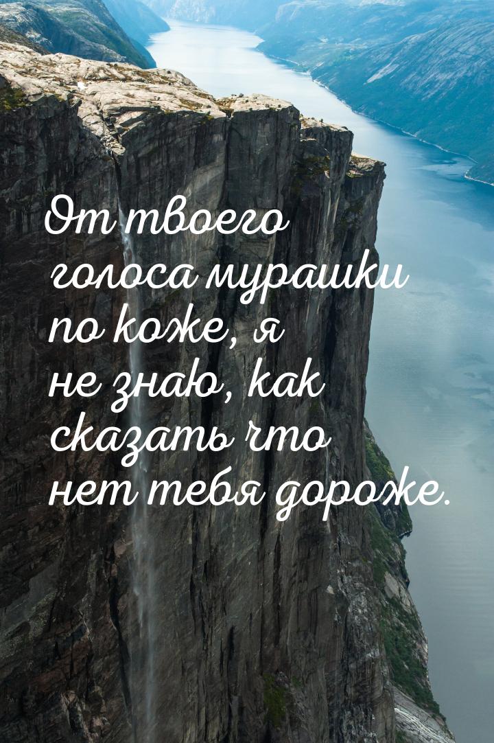 От твоего голоса мурашки по коже, я не знаю, как сказать что нет тебя дороже.