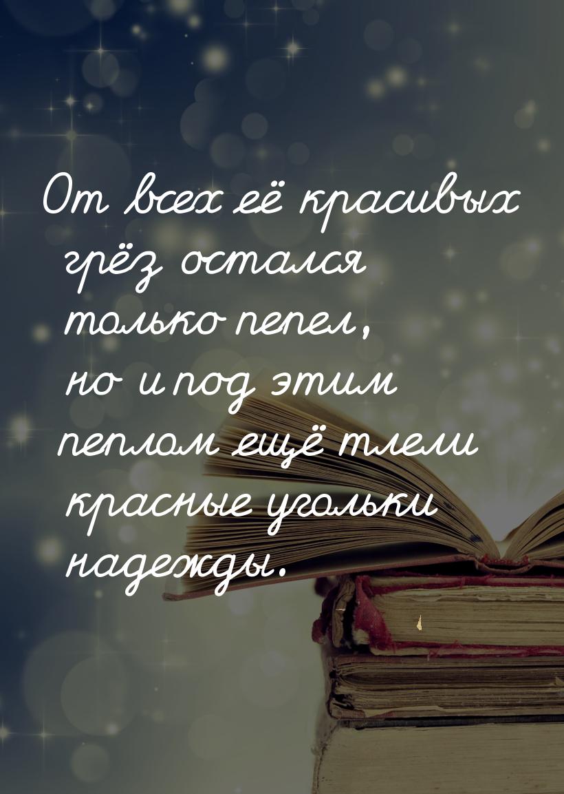 От всех её красивых грёз остался только пепел, но и под этим пеплом ещё тлели красные угол