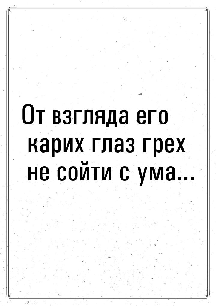 От взгляда его карих глаз грех не сойти с ума...