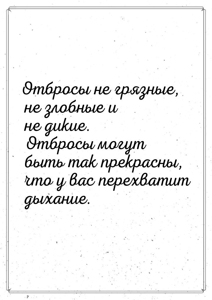 Отбросы не грязные, не злобные и не дикие. Отбросы могут быть так прекрасны, что у вас пер