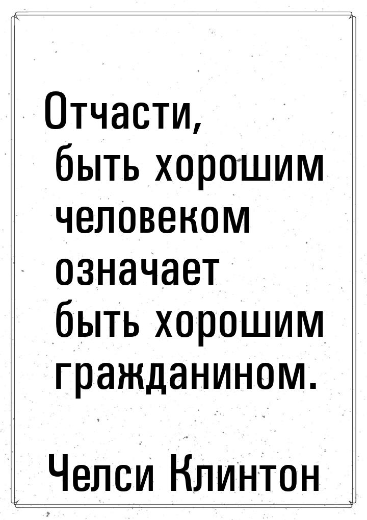 Отчасти, быть хорошим человеком означает быть хорошим гражданином.