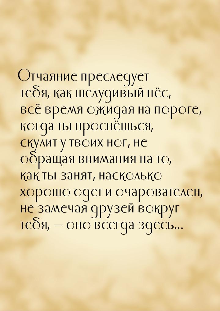 Отчаяние преследует тебя, как шелудивый пёс, всё время ожидая на пороге, когда ты проснёшь