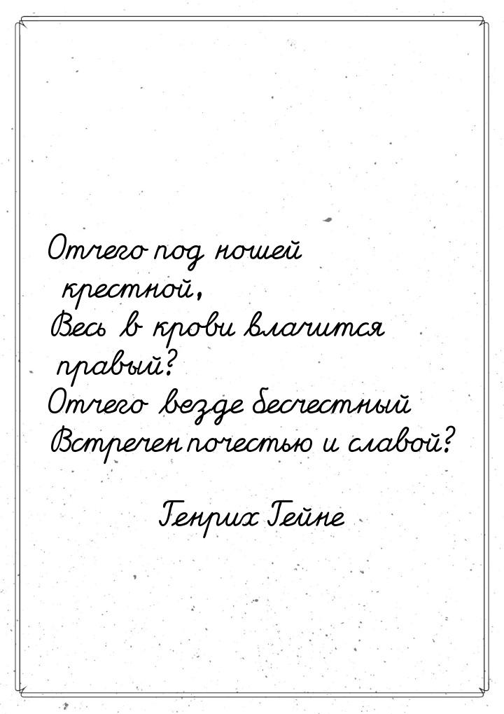 Отчего под ношей крестной, Весь в крови влачится правый? Отчего везде бесчестный Встречен 