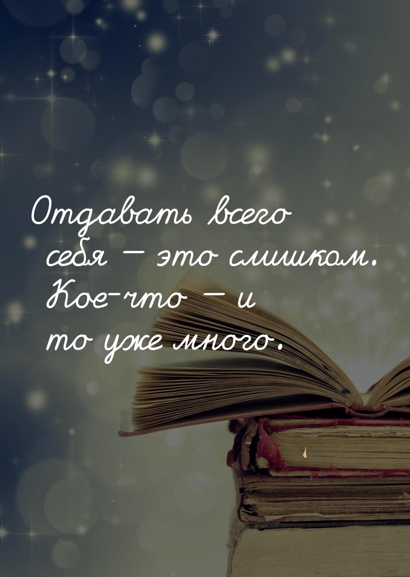 Отдавать всего себя  это слишком. Кое-что  и то уже много.