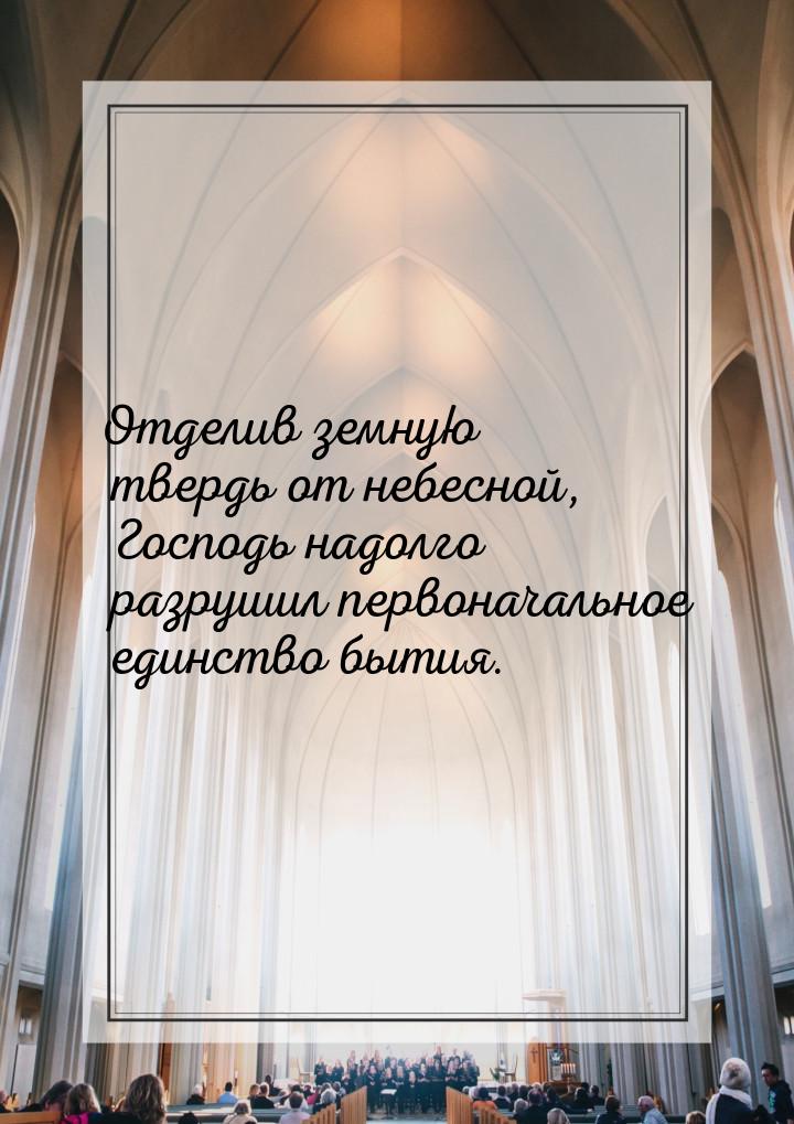 Отделив земную твердь от небесной, Господь надолго разрушил первоначальное единство бытия.