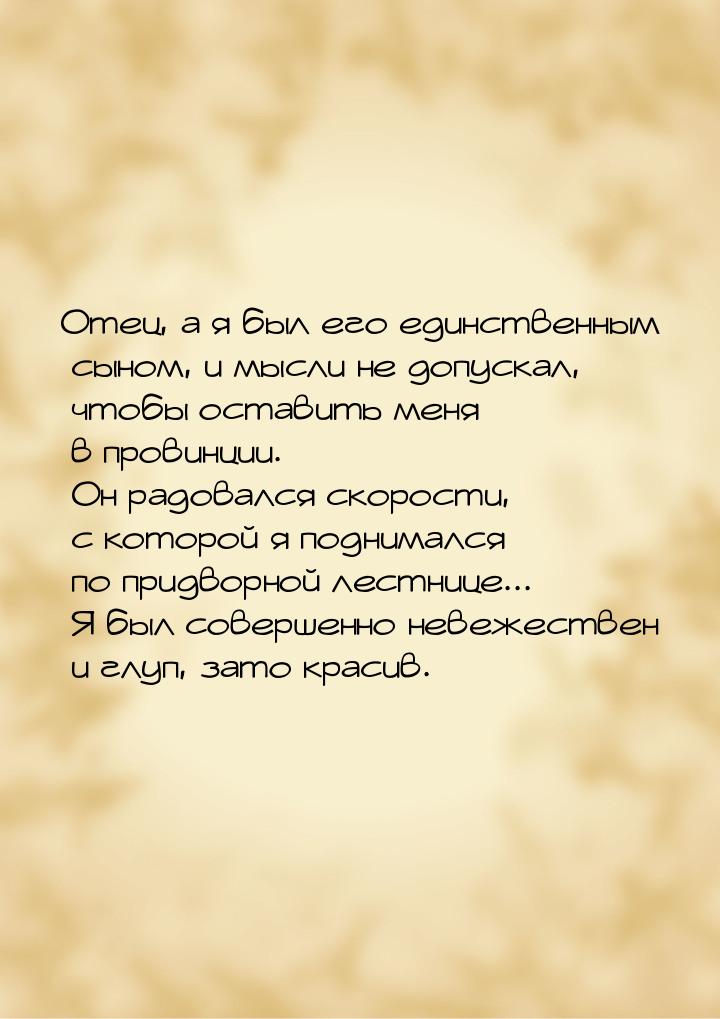 Отец, а я был его единственным сыном, и мысли не допускал, чтобы оставить меня в провинции