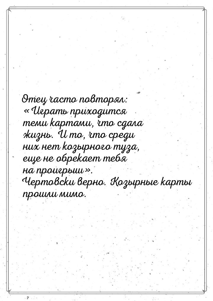 Отец часто повторял: «Играть приходится теми картами, что сдала жизнь. И то, что среди них