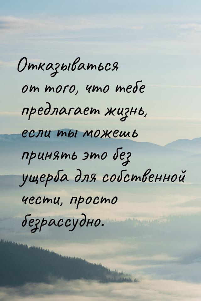 Отказываться от того, что тебе предлагает жизнь, если ты можешь принять это без ущерба для