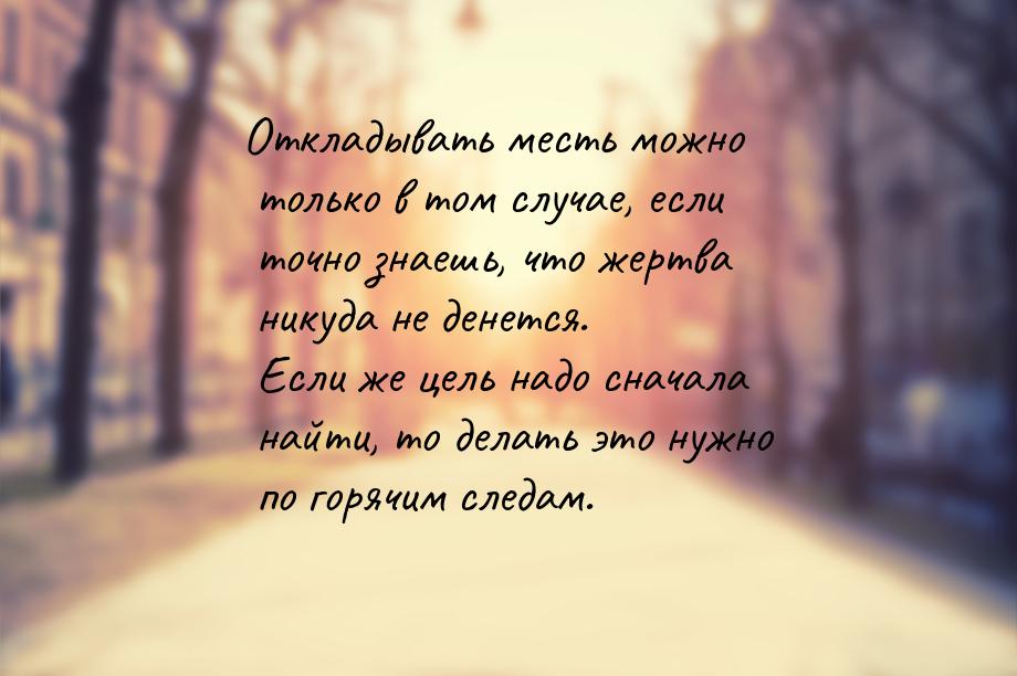 Откладывать месть можно только в том случае, если точно знаешь, что жертва никуда не денет