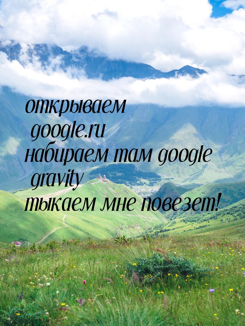 открываем google.ru набираем там google gravity тыкаем мне повезет!