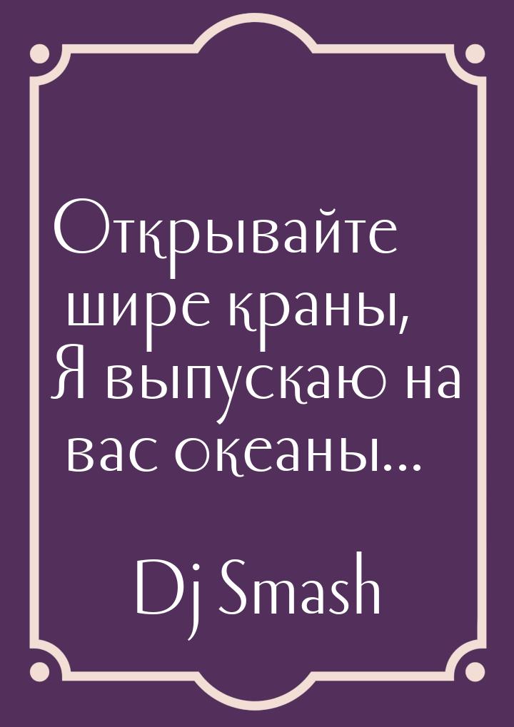 Открывайте шире краны, Я выпускаю на вас океаны...