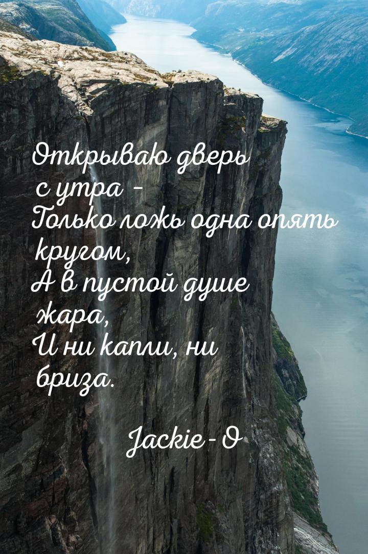 Открываю дверь с утра – Только ложь одна опять кругом, А в пустой душе жара, И ни капли, н