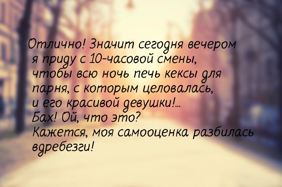 Отлично! Значит сегодня вечером я приду с 10-часовой смены, чтобы всю ночь печь кексы для 