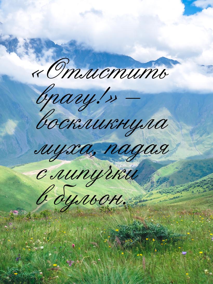 «Отмстить врагу!» – воскликнула муха, падая с липучки в бульон.