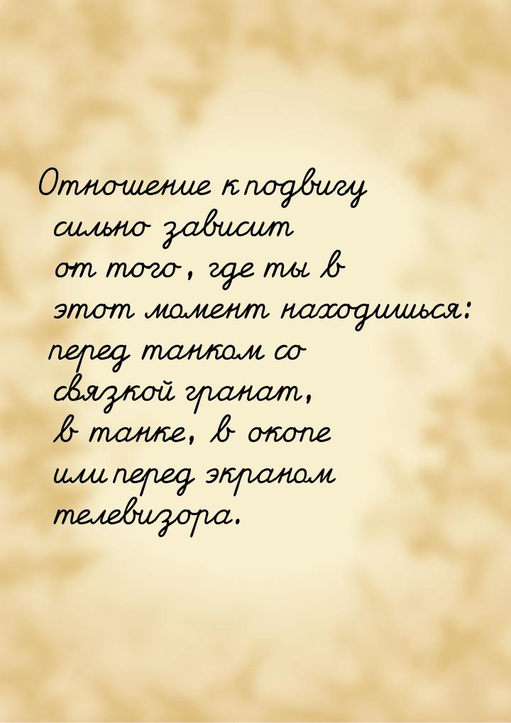 Отношение к подвигу сильно зависит от того, где ты в этот момент находишься: перед танком 