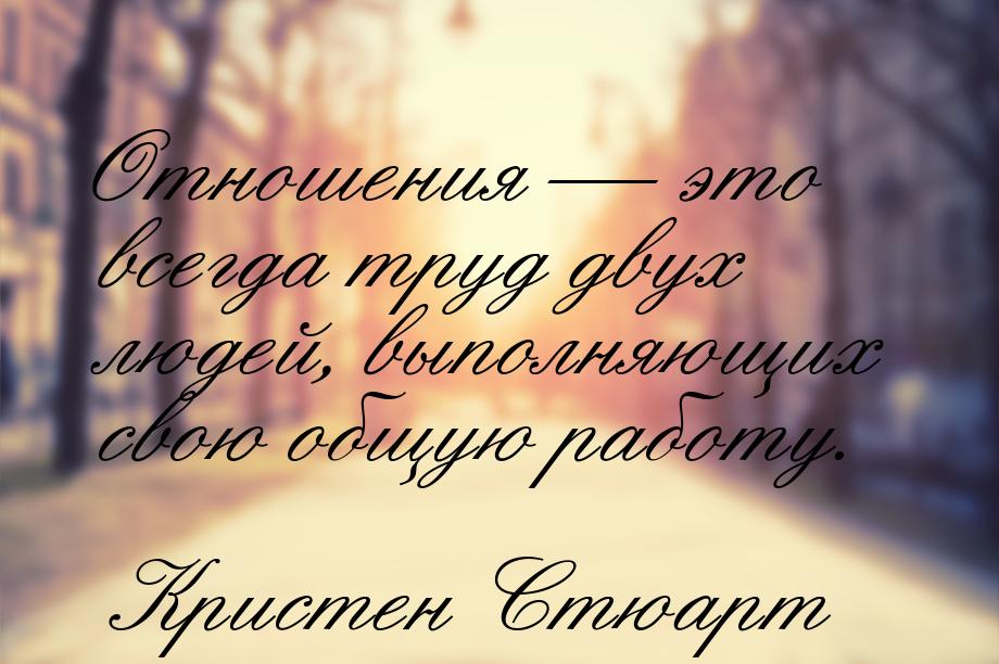 Отношения — это всегда труд двух людей, выполняющих свою общую работу.