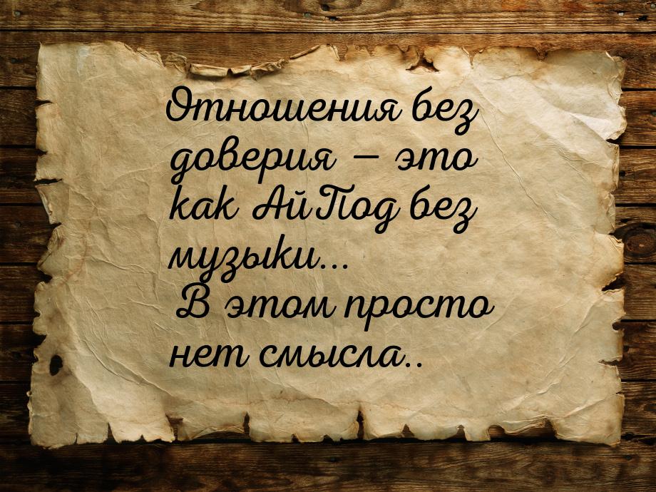 Отношения без доверия  это как АйПод без музыки... В этом просто нет смысла..